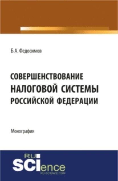 Совершенствование налоговой системы Российской Федерации. (Монография) - Борис Александрович Федосимов