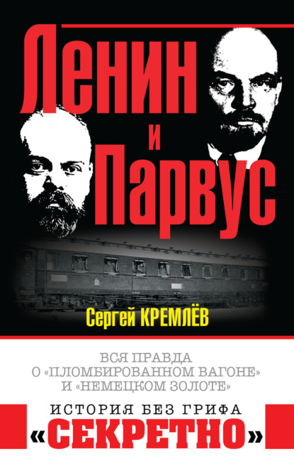 Ленин и Парвус. Вся правда о «пломбированном вагоне» и «немецком золоте» - Сергей Кремлев