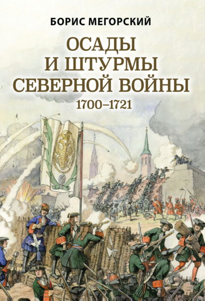 Осады и штурмы Северной войны 1700–1721 гг - Б. В. Мегорский