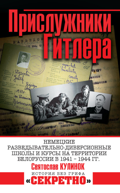 Прислужники Гитлера. Немецкие разведывательно-диверсионные школы и курсы на территории Белоруссии в 1941–1944 гг. - Святослав Кулинок