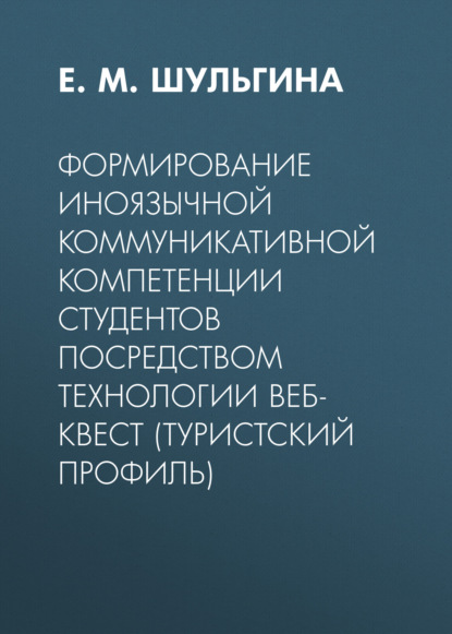 Формирование иноязычной коммуникативной компетенции студентов посредством технологии веб-квест (туристский профиль) - Е. М. Шульгина