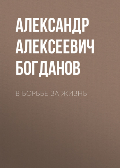 В борьбе за жизнь - Александр Алексеевич Богданов