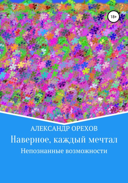 Наверное, каждый мечтал. Непознанные возможности - Александр Орехов