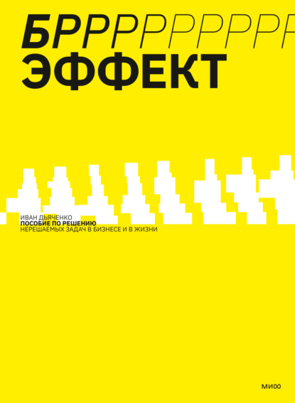 БРРР!-ЭФФЕКТ. Пособие по решению нерешаемых задач в бизнесе и жизни - Иван Дьяченко