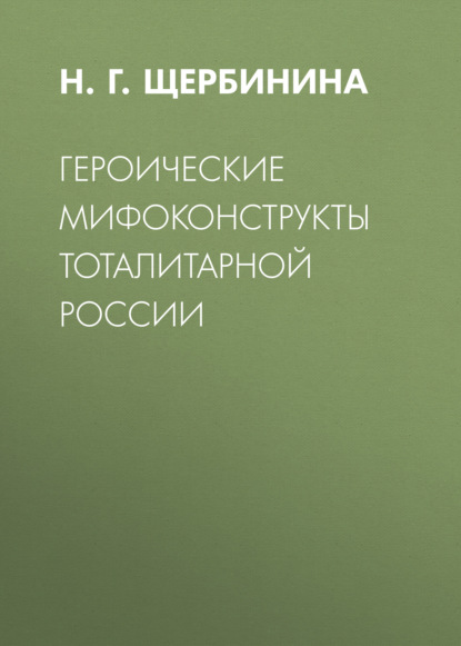 Героические мифоконструкты тоталитарной России - Н. Г. Щербинина