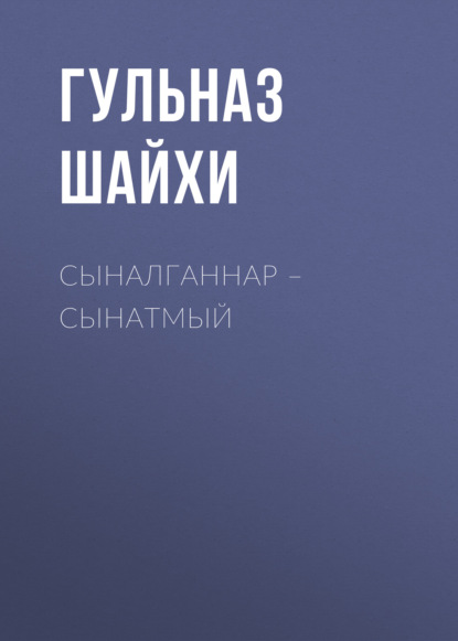 Сыналганнар – сынатмый - Гульназ Шайхи