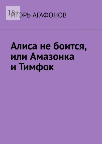 Алиса не боится, или Амазонка и Тимфок - Игорь Агафонов