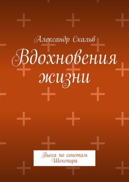 Вдохновения жизни. Пьеса по сонетам Шекспира - Александр Скальв