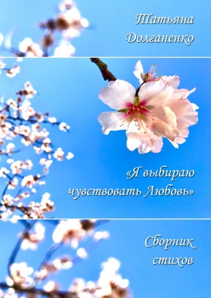 Сборник стихов «Я выбираю чувствовать любовь» - Татьяна Долганенко