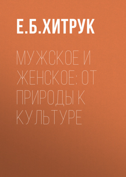 Мужское и женское: от природы к культуре — Е. Б. Хитрук