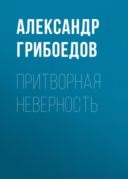 Притворная неверность - Александр Грибоедов