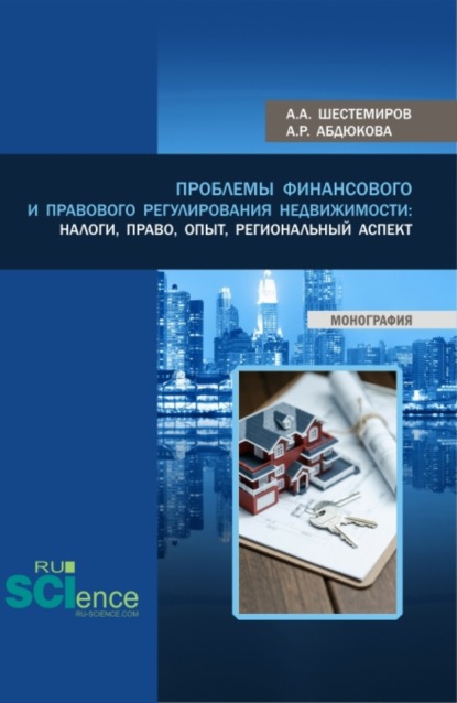 Проблемы финансового и правового регулирования недвижимости: налоги, право, опыт, региональный аспект. (Аспирантура, Бакалавриат, Магистратура). Монография. - Алексей Алексеевич Шестемиров