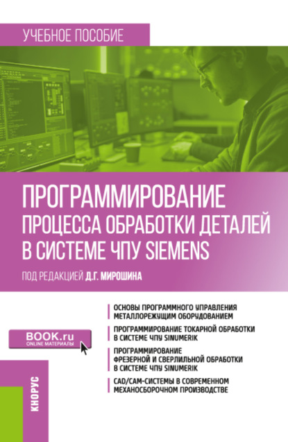 Программирование процесса обработки деталей в системе ЧПУ Siemens . (Бакалавриат, Магистратура). Учебное пособие. — Дмитрий Григорьевич Мирошин