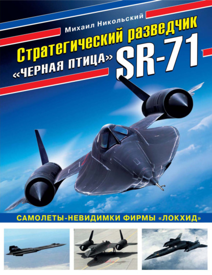 Стратегический разведчик SR-71 «Черная птица». Самолеты-невидимки фирмы «Локхид» - Михаил Никольский