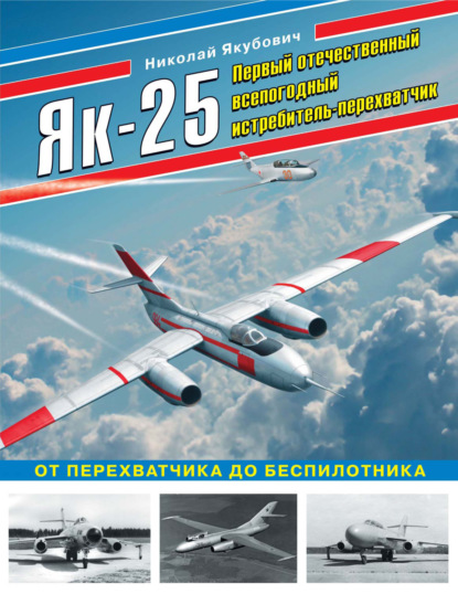 Як-25. Первый отечественный всепогодный истребитель-перехватчик. От перехватчика до беспилотника — Николай Якубович