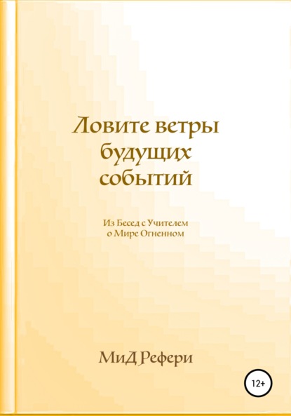 Ловите ветры будущих событий: Из Бесед с Учителем о Мире Огненном - Маргарита Рефери