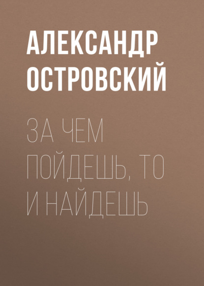 За чем пойдешь, то и найдешь - Александр Островский