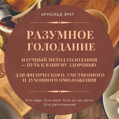 Разумное голодание. Научный метод голодания – путь к вашему здоровью - Арнольд Эрет