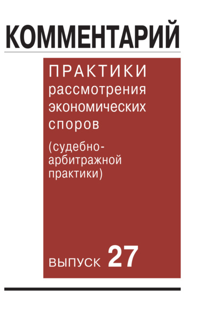 Комментарий практики рассмотрения экономических споров (судебно-арбитражной практики). Выпуск 27 - Коллектив авторов