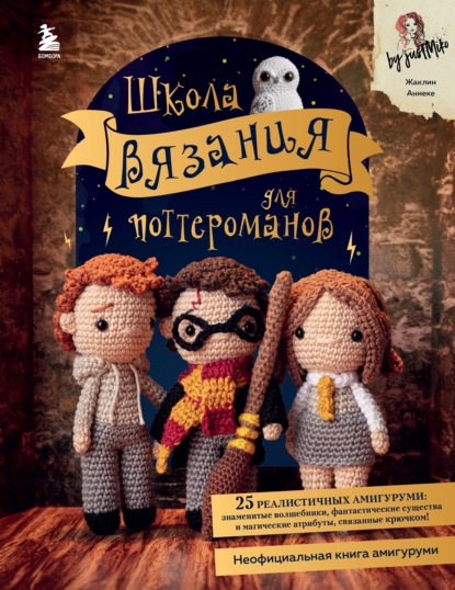 Школа вязания для поттероманов. Неофициальная книга амигуруми по мотивам вселенной Гарри Поттера — Жаклин Анеке