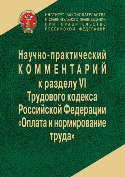 Научно-практический комментарий к разделу VI Трудового кодекса РФ «Оплата и нормирование труда» - Коллектив авторов