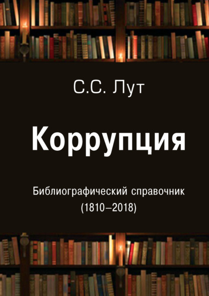 Коррупция. Библиографический справочник (1810-2018) - Группа авторов