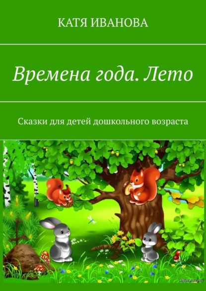 Времена года. Лето. Сказки для детей дошкольного возраста - Катя Иванова