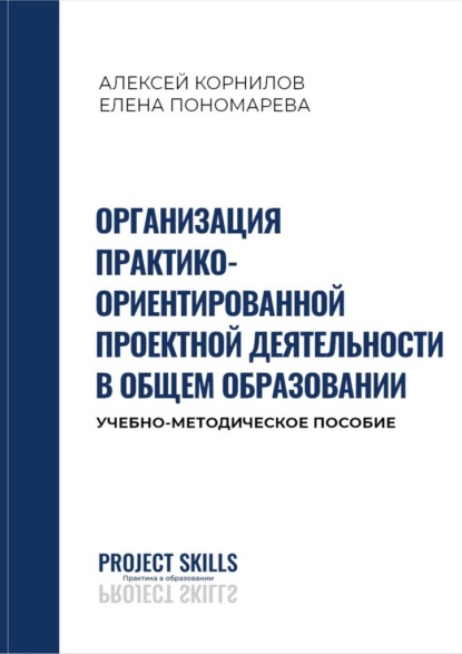 Организация практико-ориентированной проектной деятельности в общем образовании. Учебно-методическое пособие - Алексей Корнилов