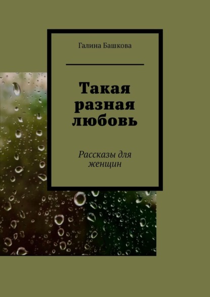 Такая разная любовь. Рассказы для женщин - Галина Башкова