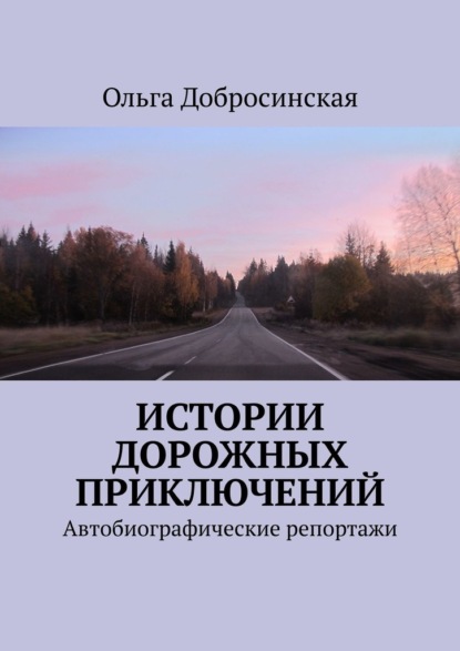 Истории дорожных приключений. Автобиографические репортажи - Ольга Добросинская