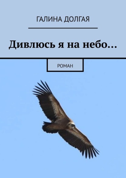 Дивлюсь я на небо… Роман — Галина Альбертовна Долгая