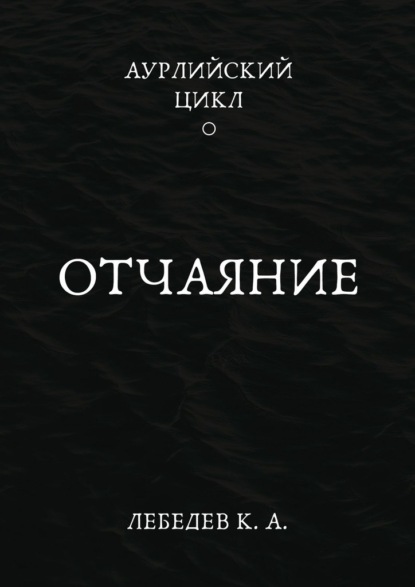 Аурлийский цикл. Книга 1.­­­­­­­­­ ­­Отчаяние - Константин Лебедев