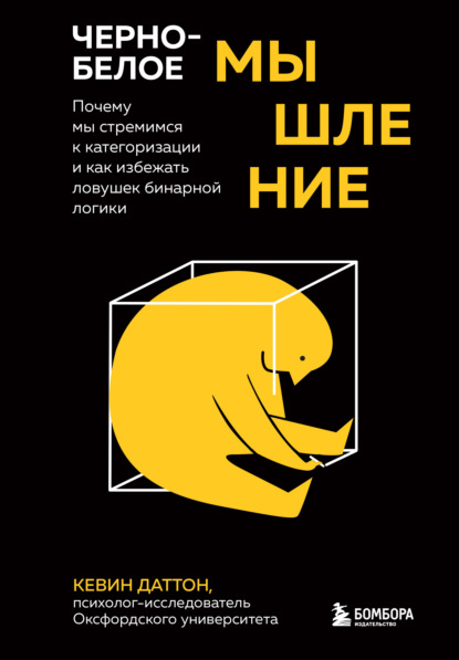 Черно-белое мышление. Почему мы стремимся к категоризации и как избежать ловушек бинарной логики - Кевин Даттон