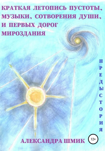 Предыстория. Краткая летопись пустоты, музыки, сотворения души, и первых дорог мироздания - Александра Шмик