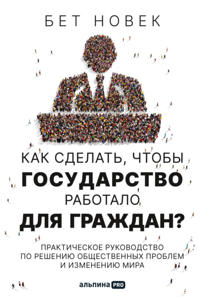 Как сделать, чтобы государство работало для граждан. Практическое руководство по решению общественных проблем и изменению мира - Бет Новек