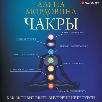 Чакры. Как активировать внутренние ресурсы - Алена Мордовина