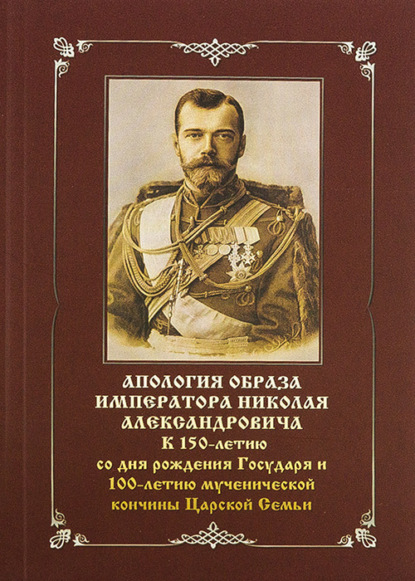 Апология образа императора Николая Александровича. К 150-летию со дня рождения Государя и 100-летию мученической кончины Царской Семьи - Василий Бойко-Великий