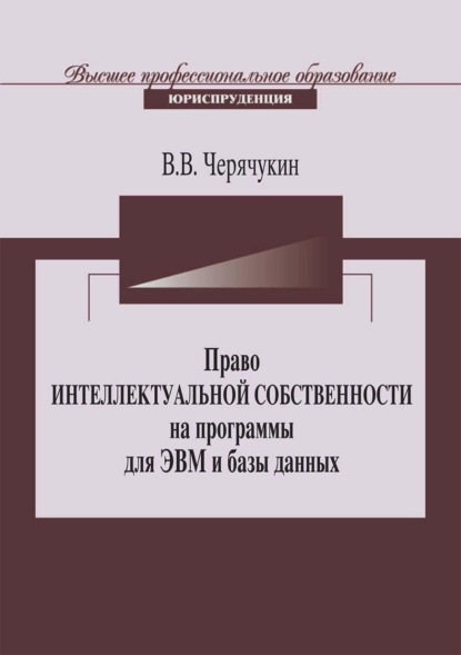 Право интеллектуальной собственности на программы для ЭВМ и базы данных в Российской Федерации и зарубежных странах - В. В. Черячукин