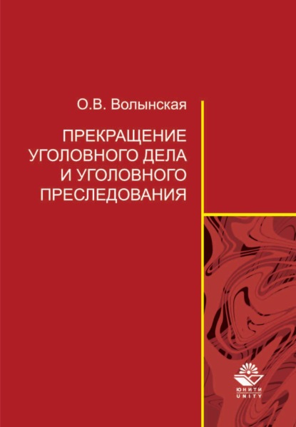 Прекращение уголовного дела и уголовного преследования: теоретические и организационно-правовые проблемы - Ольга Владимировна Волынская