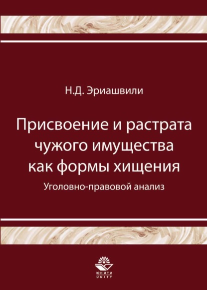 Присвоение и растрата чужого имущества как формы хищения. Уголовно-правовой анализ - Н. Д. Эриашвили