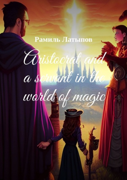 Aristocrat and a servant in the world of magic - Рамиль Латыпов