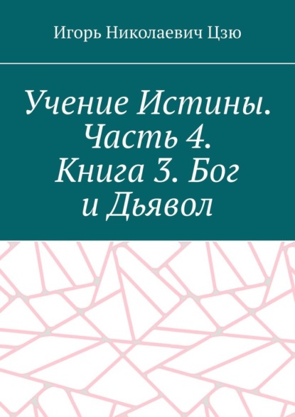 Учение Истины. Часть 4. Книга 3. Бог и Дьявол — Игорь Николаевич Цзю