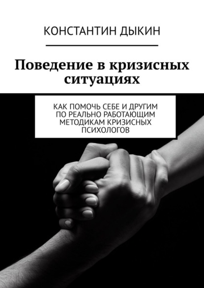 Поведение в кризисных ситуациях. Как помочь себе и другим по реально работающим методикам кризисных психологов - Константин Дыкин