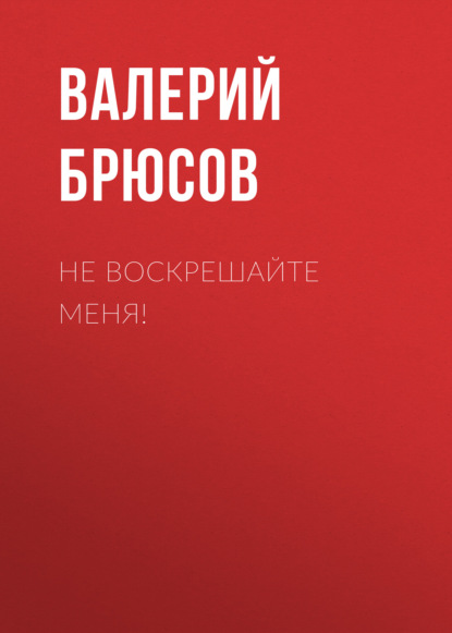 Не воскрешайте меня! - Валерий Брюсов