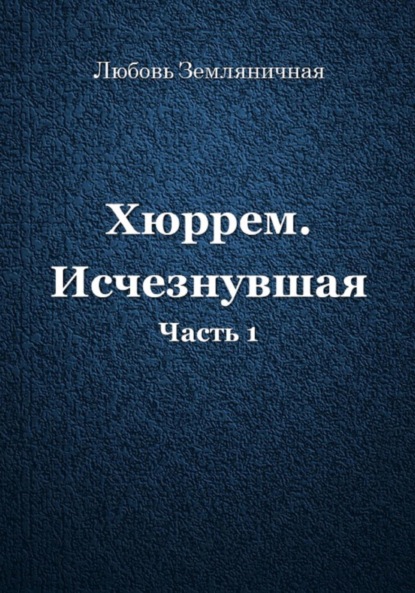 Хюррем. Исчезнувшая. Часть 1 — Любовь Земляничная