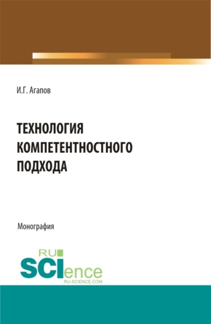 Технология компетентностного подхода. (Аспирантура, Бакалавриат, Магистратура). Монография. - Игорь Геннадьевич Агапов