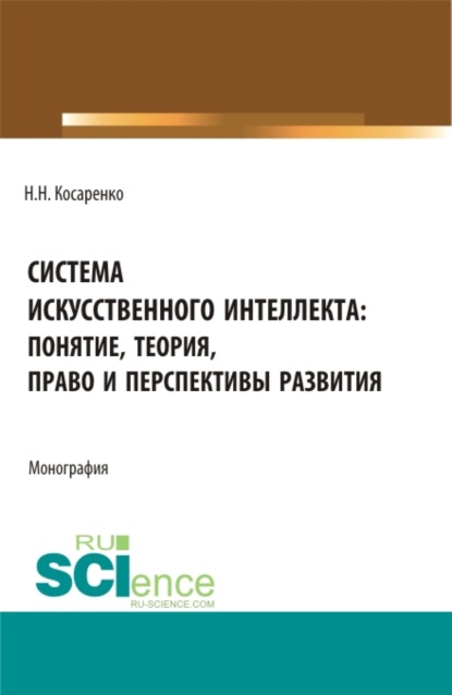 Система искусственного интеллекта: понятие, теория, право и перспективы развития. (Аспирантура, Бакалавриат, Магистратура). Монография. - Николай Николаевич Косаренко