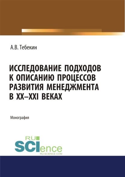 Исследование подходов к описанию процессов развития менеджмента в XX-XXI веках. (Бакалавриат, Магистратура, Специалитет). Монография. - Алексей Васильевич Тебекин