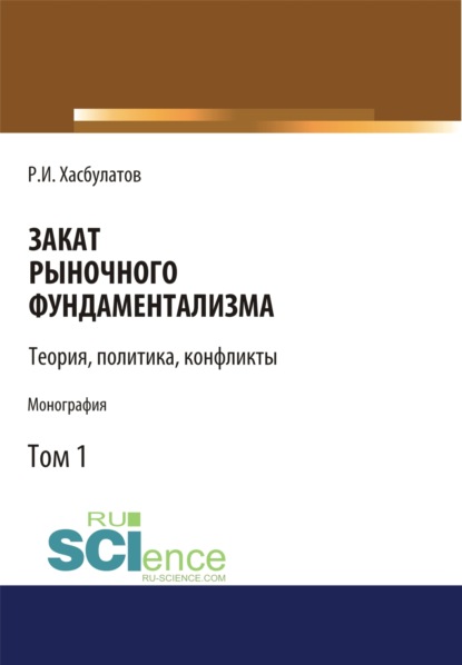 Закат рыночного фундаментализма. Теории, политика, конфликты (Том 1). (Монография) - Р. И. Хасбулатов