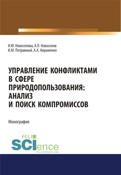 Управление конфликтами в сфере природопользования. Анализ и поиск компромиссов. (Аспирантура, Магистратура). Монография. - Андрей Леонидович Новоселов